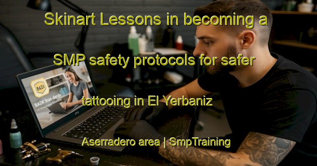 Skinart Lessons in becoming a SMP safety protocols for safer tattooing in El Yerbaniz  Aserradero area | SmpTraining | SmpClasses | SkinartTraining-Mexico